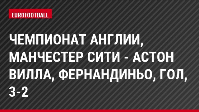 Чемпионат Англии, Манчестер Сити - Астон Вилла, Фернандиньо, Гол, 3-2