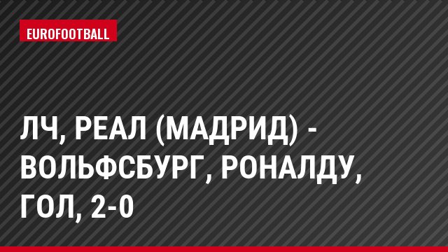 ЛЧ, Реал (Мадрид) - Вольфсбург, Роналду, Гол, 2-0