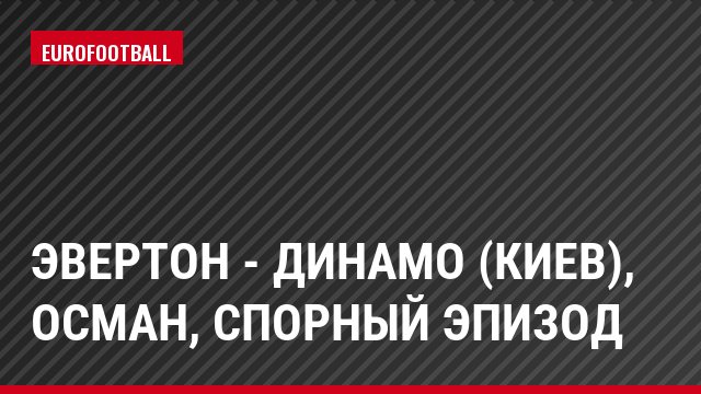 Эвертон - Динамо (Киев), Осман, Спорный эпизод