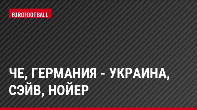 ЧЕ, Германия - Украина, Сэйв, Нойер