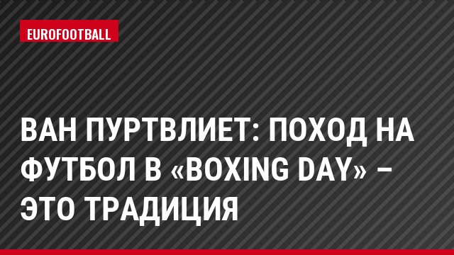 Ван Пуртвлиет: Поход на футбол в «Boxing day» – это традиция