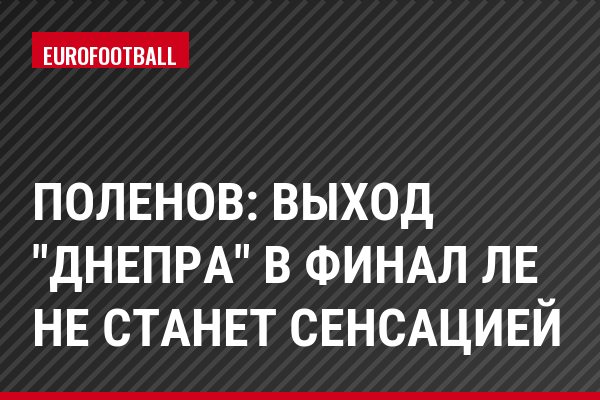 Поленов: Выход "Днепра" в финал ЛЕ не станет сенсацией