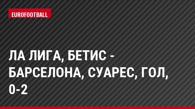 Ла Лига, Бетис - Барселона, Суарес, Гол, 0-2