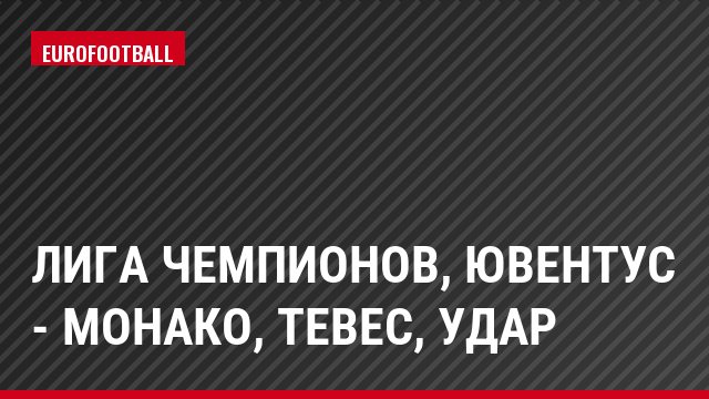 Лига чемпионов, Ювентус - Монако, Тевес, Удар