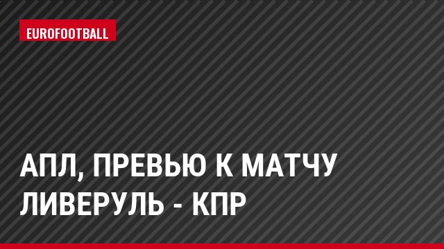 АПЛ, Превью к матчу Ливеруль - КПР