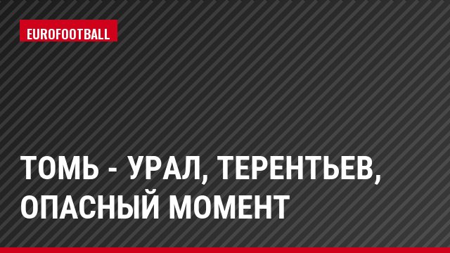 Томь - Урал, Терентьев, Опасный момент