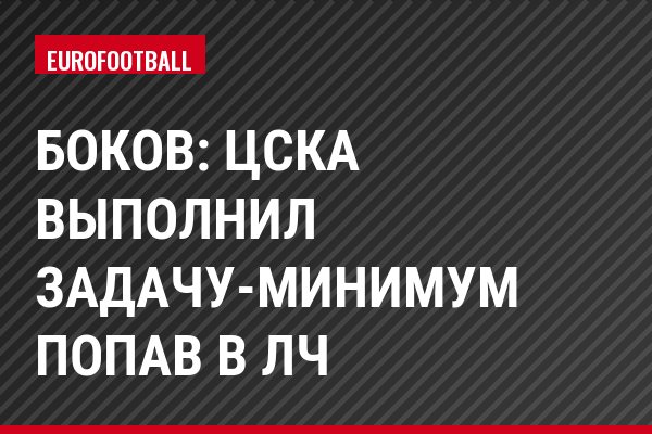 Боков: ЦСКА выполнил задачу-минимум попав в ЛЧ