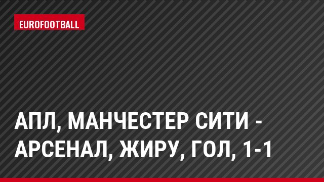 АПЛ, Манчестер Сити - Арсенал, Жиру, Гол, 1-1