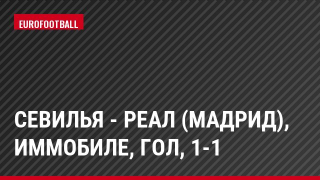Севилья - Реал (Мадрид), Иммобиле, Гол, 1-1