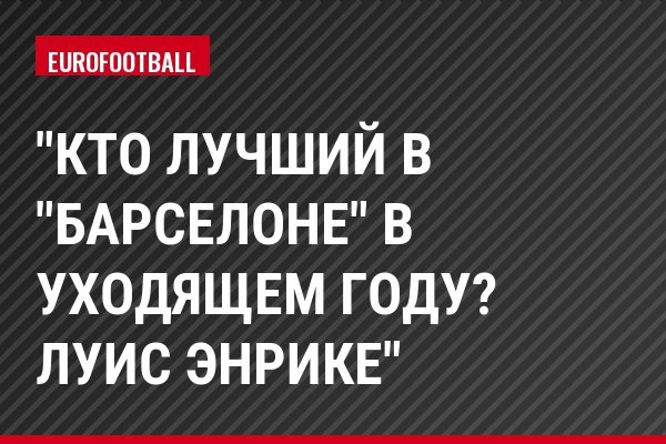 "Кто лучший в "Барселоне" в уходящем году? Луис Энрике"
