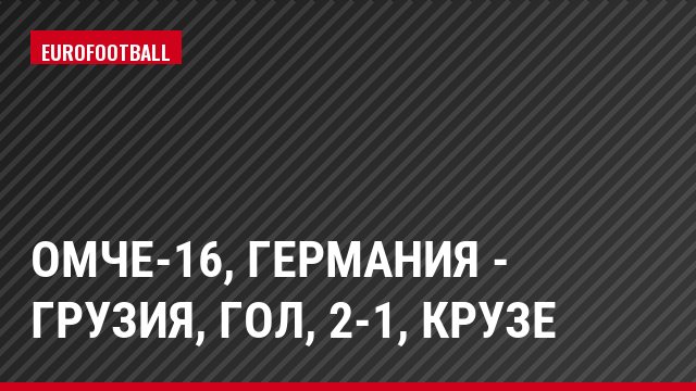 ОМЧЕ-16, Германия - Грузия, Гол, 2-1, Крузе