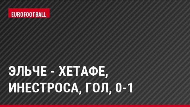 Эльче - Хетафе, Инестроса, Гол, 0-1