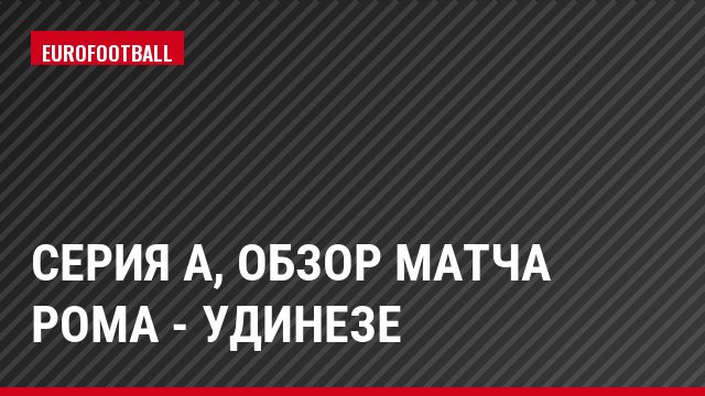 Серия А, Обзор матча Рома - Удинезе
