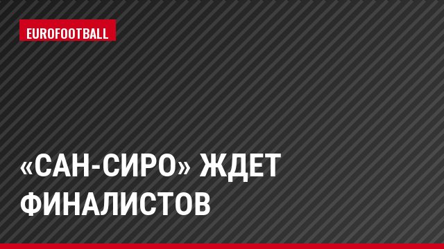 «Сан-Сиро» ждет финалистов