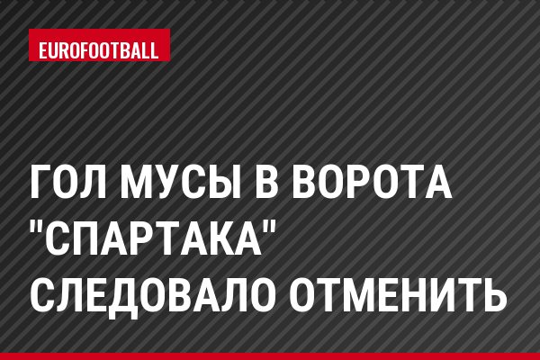 Гол Мусы в ворота "Спартака" следовало отменить
