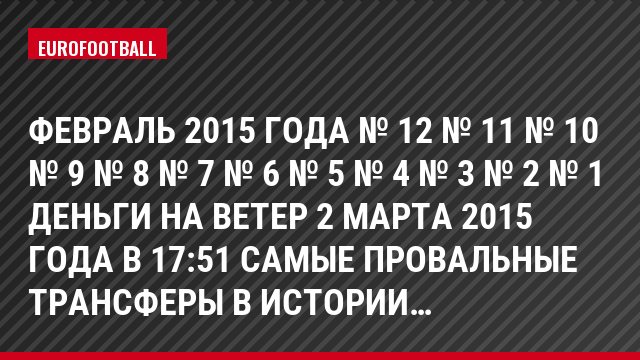 февраль 2015 года № 12 № 11 № 10 № 9 № 8 № 7 № 6 № 5 № 4 № 3 № 2 № 1 Деньги на ветер 2 Марта 2015 года в 17:51 Самые провальные трансферы в истории…