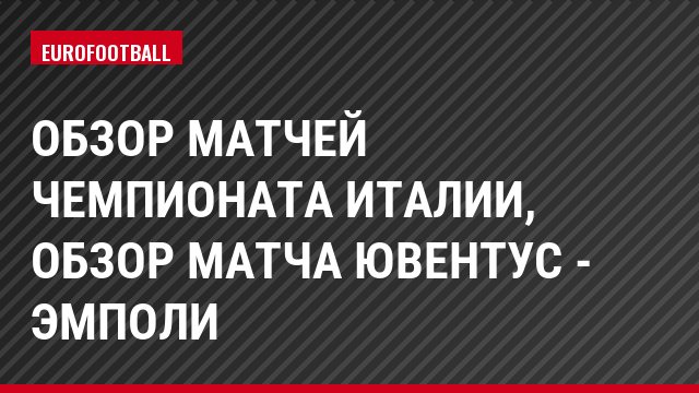 Обзор матчей чемпионата Италии, Обзор матча Ювентус - Эмполи