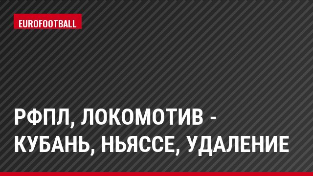 РФПЛ, Локомотив - Кубань, Ньяссе, Удаление
