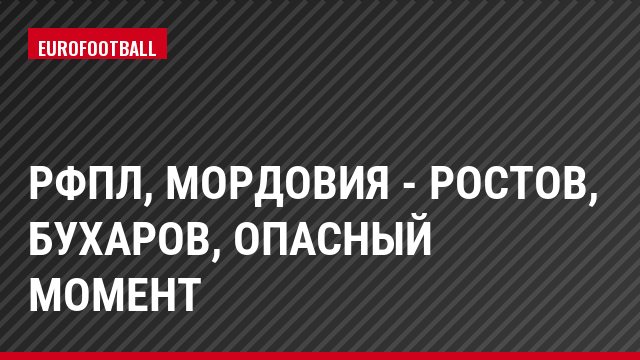 РФПЛ, Мордовия - Ростов, Бухаров, Опасный момент