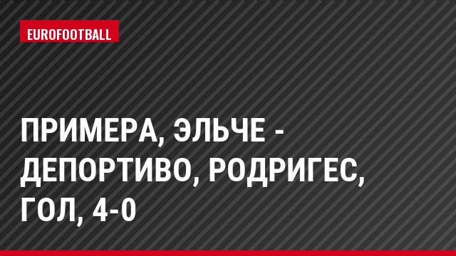 Примера, Эльче - Депортиво, Родригес, Гол, 4-0