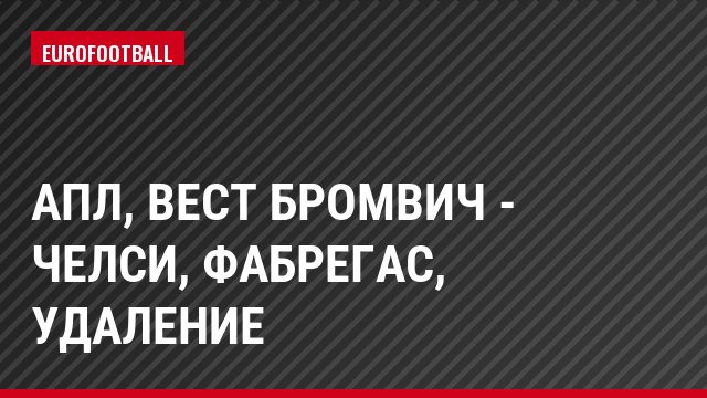 АПЛ, Вест Бромвич - Челси, Фабрегас, Удаление
