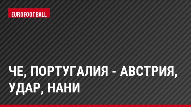 ЧЕ, Португалия - Австрия, Удар, Нани