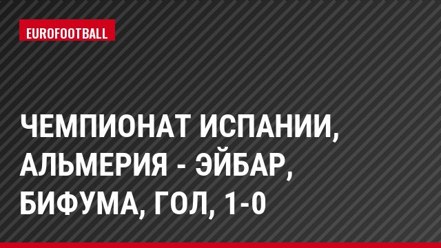 Чемпионат Испании, Альмерия - Эйбар, Бифума, Гол, 1-0