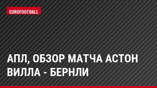 АПЛ, Обзор матча Астон Вилла - Бернли