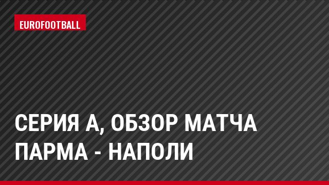 Серия А, Обзор матча Парма - Наполи