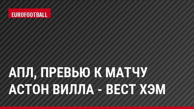 АПЛ, Превью к матчу Астон Вилла - Вест Хэм