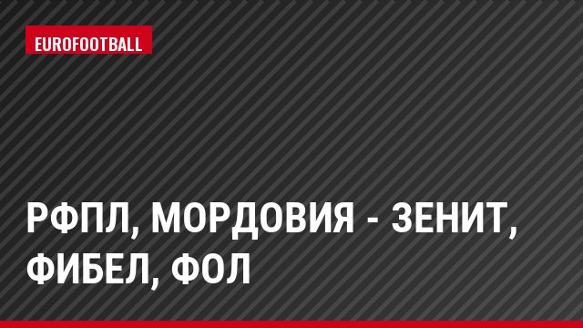 РФПЛ, Мордовия - Зенит, Фибел, Фол