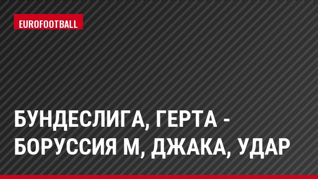 Бундеслига, Герта - Боруссия М, Джака, Удар