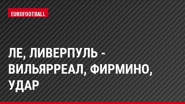 ЛЕ, Ливерпуль - Вильярреал, Фирмино, Удар
