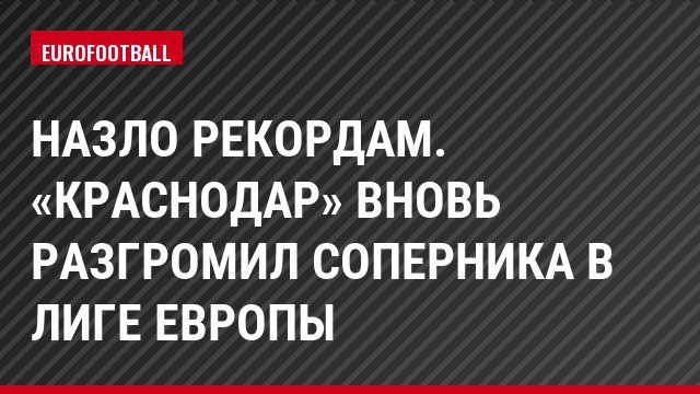 Назло рекордам. «Краснодар» вновь разгромил соперника в Лиге Европы