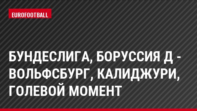 Бундеслига, Боруссия Д - Вольфсбург, Калиджури, Голевой момент