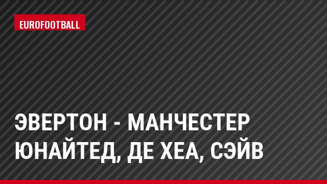 Эвертон - Манчестер Юнайтед, де Хеа, Сэйв