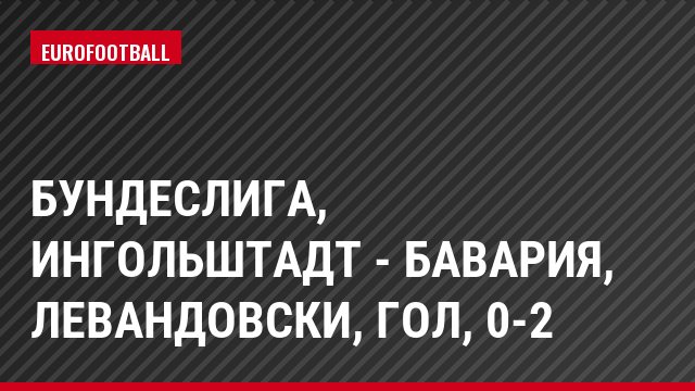 Бундеслига, Ингольштадт - Бавария, Левандовски, Гол, 0-2