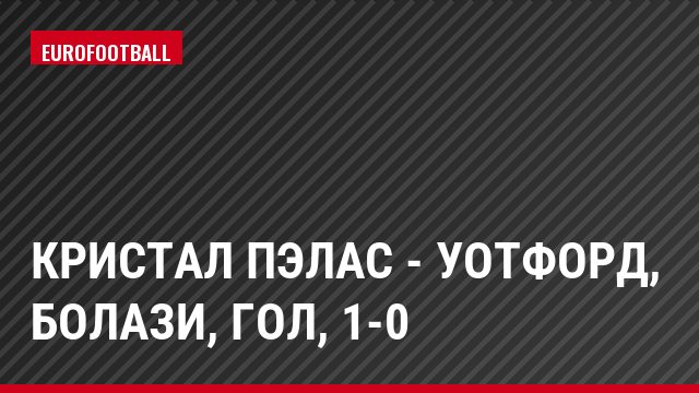 Кристал Пэлас - Уотфорд, Болази, Гол, 1-0
