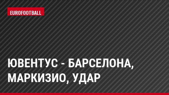 Ювентус - Барселона, Маркизио, Удар