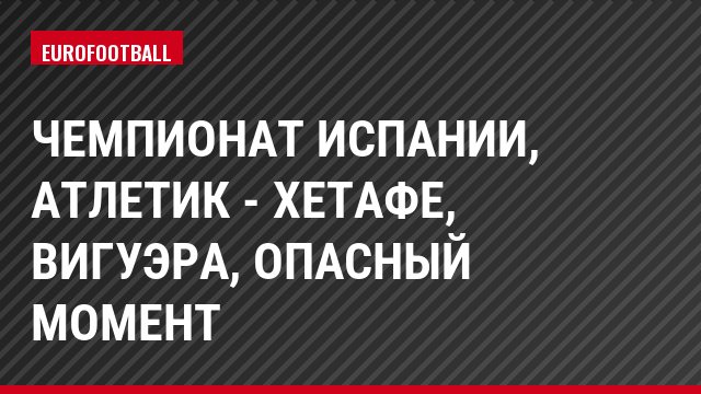 Чемпионат Испании, Атлетик - Хетафе, Вигуэра, Опасный момент