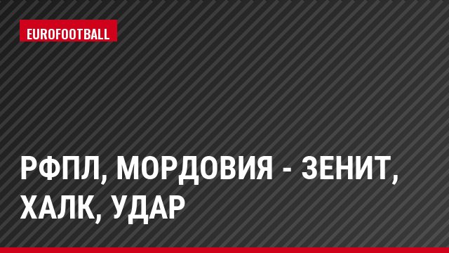 РФПЛ, Мордовия - Зенит, Халк, Удар