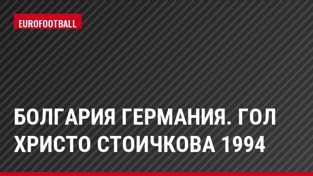 Болгария Германия. Гол Христо Стоичкова 1994