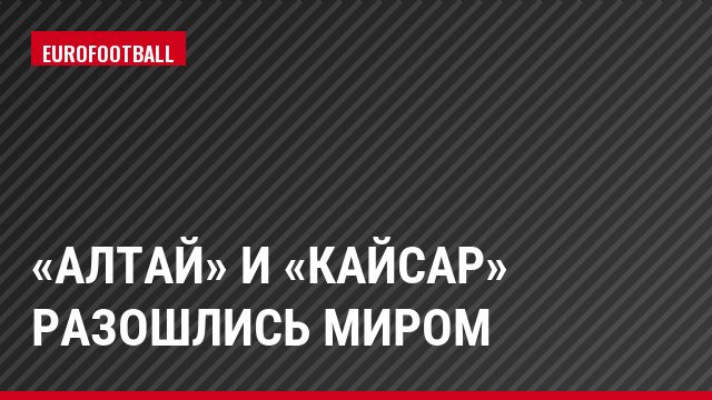«Алтай» и «Кайсар» разошлись миром