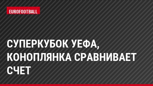 Суперкубок УЕФА, Коноплянка сравнивает счет
