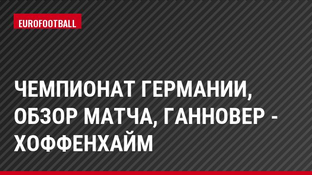 Чемпионат Германии, Обзор матча, Ганновер - Хоффенхайм
