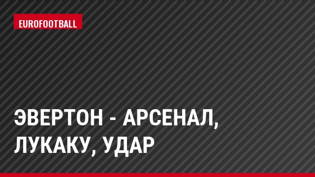 Эвертон - Арсенал, Лукаку, Удар