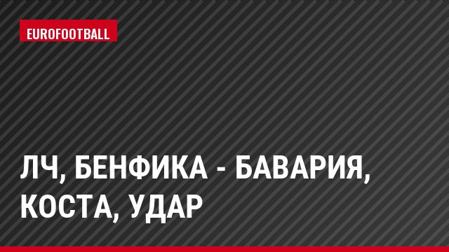 ЛЧ, Бенфика - Бавария, Коста, Удар