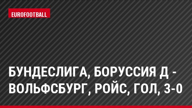 Бундеслига, Боруссия Д - Вольфсбург, Ройс, Гол, 3-0
