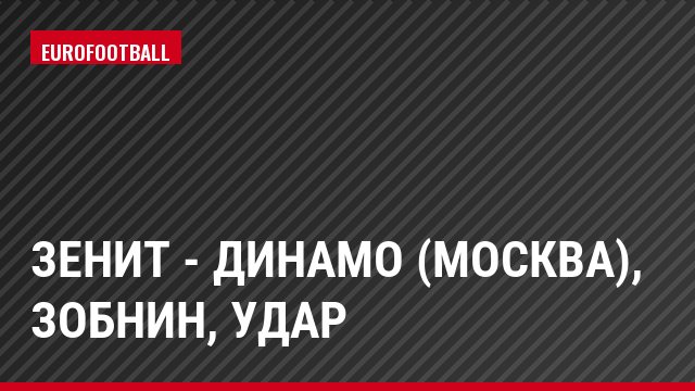 Зенит - Динамо (Москва), Зобнин, Удар