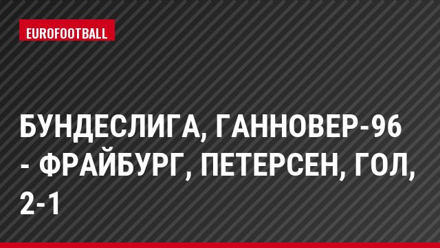 Бундеслига, Ганновер-96 - Фрайбург, Петерсен, Гол, 2-1